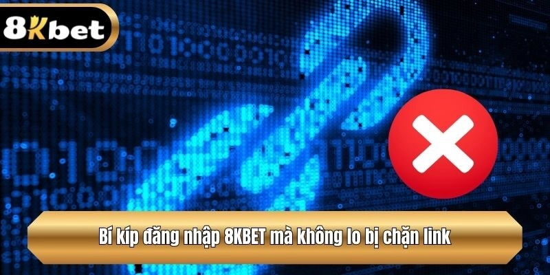 Bí kíp đăng nhập 8KBET mà không lo bị chặn link
