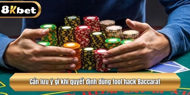 Cần lưu ý gì khi quyết định dùng tool hack Baccarat