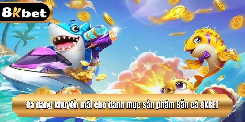 Đa dạng khuyến mãi cho danh mục sản phẩm Bắn cá tại 8KBET