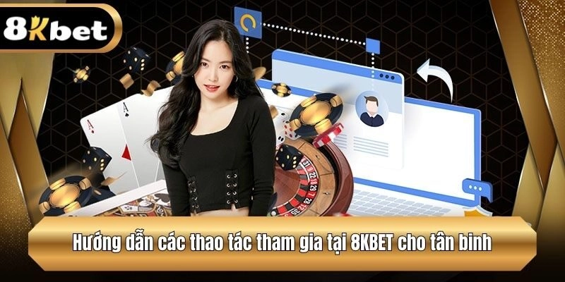 Hướng dẫn các thao tác tham gia tại 8KBET cho tân binh