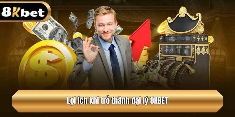 Lợi ích khi trở thành đại lý 8KBET