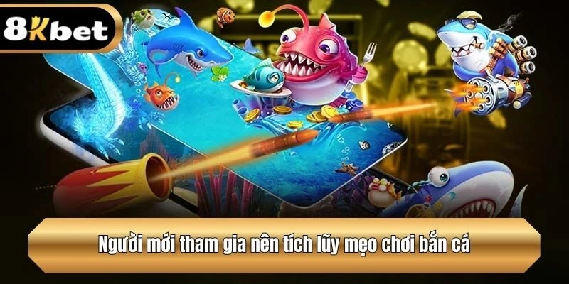 Người mới tham gia nên tích lũy mẹo chơi bắn cá