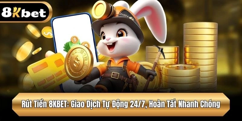 Rút Tiền 8KBET: Giao Dịch Tự Động 24/7, Hoàn Tất Nhanh Chóng