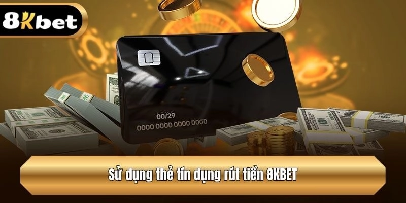 Sử dụng thẻ tín dụng rút tiền 8KBET
