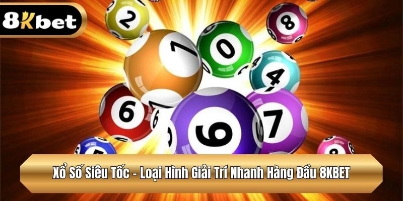 Xổ Số Siêu Tốc – Loại Hình Giải Trí Nhanh Hàng Đầu 8KBET